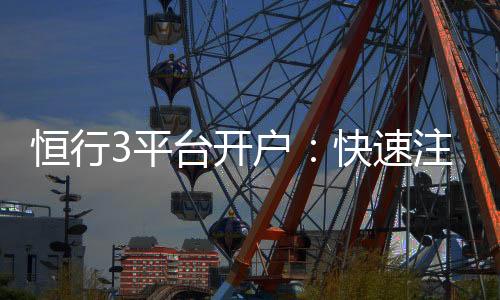 恒行3平台开户：快速注册指南与新手优惠详解