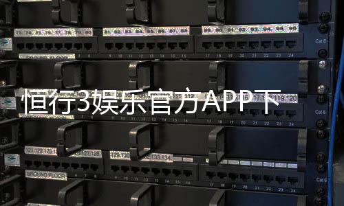 恒行3娱乐官方APP下载：畅享顶级棋牌电游的必备神器