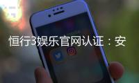 恒行3娱乐官网认证：安全可靠的顶级娱乐平台推荐
