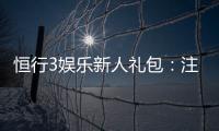 恒行3娱乐新人礼包：注册即享超值豪礼与独家优惠