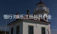 恒行3娱乐注册与开户全流程：新手必看的详细步骤指南