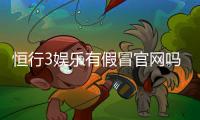 恒行3娱乐有假冒官网吗？揭秘如何辨别正规平台与仿冒网站