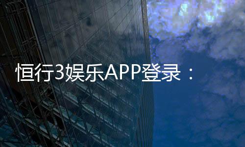 恒行3娱乐APP登录：一站式畅玩棋牌电游的终极指南