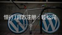 恒行3官方注册：轻松完成账号开通与首存优惠指南
