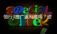 恒行3推广返利高吗？资深玩家揭秘真实返利比例与技巧