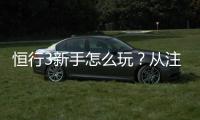 恒行3新手怎么玩？从注册到实战的完整入门指南