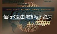 恒行3投注赚钱吗？资深玩家揭秘实战盈利技巧与风险把控