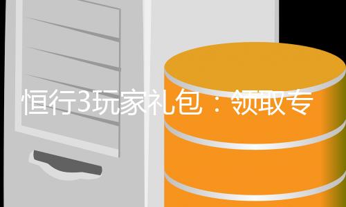 恒行3玩家礼包：领取专属福利畅享棋牌娱乐盛宴