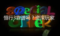 恒行3靠谱吗？资深玩家实测体验与平台安全性解析
