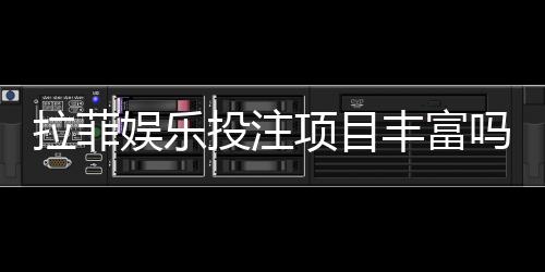 拉菲娱乐投注项目丰富吗？深度解析平台游戏种类与特色玩法