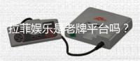 拉菲娱乐是老牌平台吗？资深玩家解析其历史与信誉