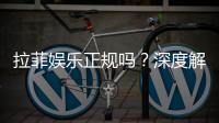 拉菲娱乐正规吗？深度解析其合法性与玩家真实体验