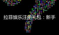 拉菲娱乐注册礼包：新手必领的超值豪礼与独家优惠