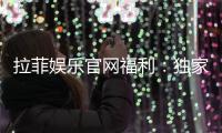 拉菲娱乐官网福利：独家优惠与高额返水等你来拿