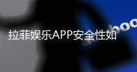 拉菲娱乐APP安全性如何？深度解析其安全防护措施与玩家保障
