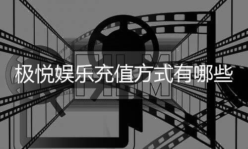极悦娱乐充值方式有哪些？详解主流存款渠道与到账时效