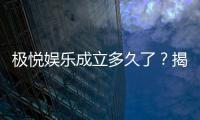 极悦娱乐成立多久了？揭秘其发展历程与品牌故事