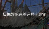 极悦娱乐有差评吗？真实玩家体验与评价解析