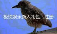 极悦娱乐新人礼包：注册即享豪华礼遇与高额返利