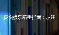 极悦娱乐新手指南：从注册到畅玩的完整攻略
