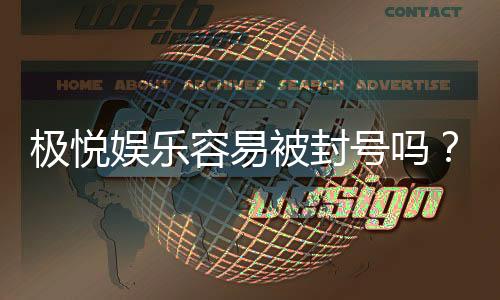 极悦娱乐容易被封号吗？资深玩家揭秘防封技巧与平台选择