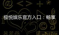 极悦娱乐官方入口：畅享顶级棋牌电游的尊贵体验