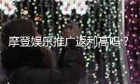 摩登娱乐推广返利高吗？资深玩家揭秘真实返利比例与提款技巧