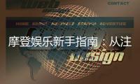 摩登娱乐新手指南：从注册到畅玩的完整攻略