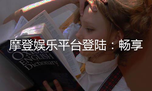 摩登娱乐平台登陆：畅享顶级游戏体验与安全登录指南