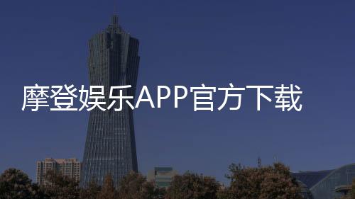 摩登娱乐APP官方下载通道：轻松获取畅玩正版棋牌游戏