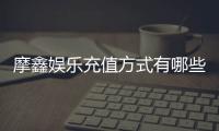 摩鑫娱乐充值方式有哪些？一文详解各种存款渠道与技巧
