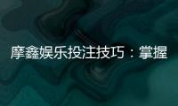 摩鑫娱乐投注技巧：掌握这5招轻松提升胜率