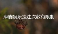 摩鑫娱乐投注次数有限制吗？详细解答投注规则与上限说明