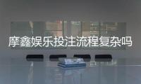 摩鑫娱乐投注流程复杂吗？3分钟带你快速掌握完整步骤