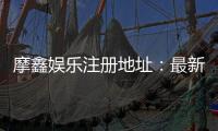 摩鑫娱乐注册地址：最新官网入口及安全登录指南