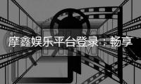 摩鑫娱乐平台登录：畅享顶级游戏体验与安全登录指南