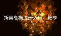 新美高梅注册入口：畅享豪华娱乐体验与独家优惠