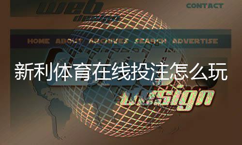 新利体育在线投注怎么玩？新手入门规则、玩法解析与实战投注技巧