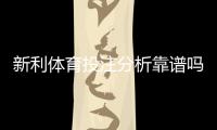 新利体育投注分析靠谱吗？深度评测、真实案例与实战识别技巧