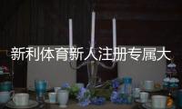 新利体育新人注册专属大礼包怎么领取？最新优惠、领取攻略与注意事项详解