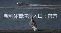 新利体育注册入口：官方注册步骤与新手快速上手教程