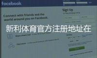 新利体育官方注册地址在哪？最新登录入口与注册教程及注意事项