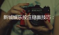 新城娱乐投注稳赢技巧：掌握这三招轻松提升胜率