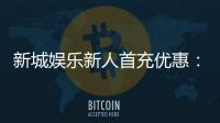新城娱乐新人首充优惠：注册即享高额返利与独家礼包