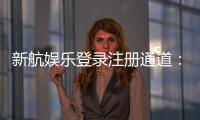 新航娱乐登录注册通道：快速开户与安全游戏指南