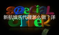 新航娱乐代理怎么做？详细步骤与盈利技巧分享