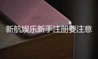 新航娱乐新手注册要注意什么？五大关键细节助你顺利开局