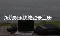 新航娱乐快捷登录注册：三步完成轻松畅玩棋牌电游