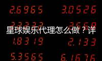 星球娱乐代理怎么做？详细申请流程与盈利技巧分享