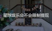 星球娱乐会不会限制提现？深度解析平台提款规则与到账时效